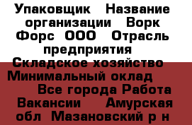 Упаковщик › Название организации ­ Ворк Форс, ООО › Отрасль предприятия ­ Складское хозяйство › Минимальный оклад ­ 24 000 - Все города Работа » Вакансии   . Амурская обл.,Мазановский р-н